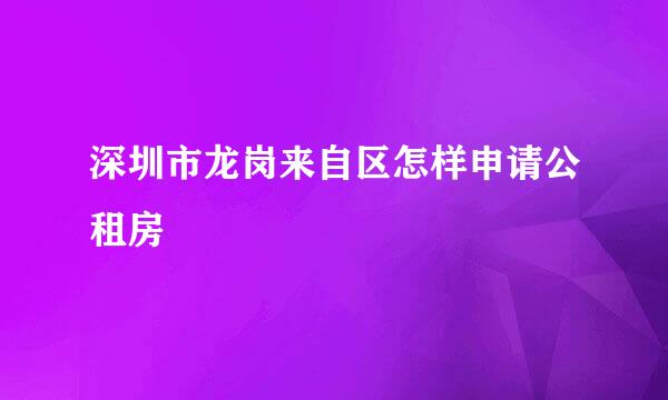 深圳市龙岗来自区怎样申请公租房