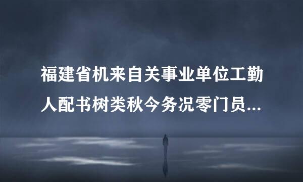 福建省机来自关事业单位工勤人配书树类秋今务况零门员技术等级岗位考核什么时候报名？