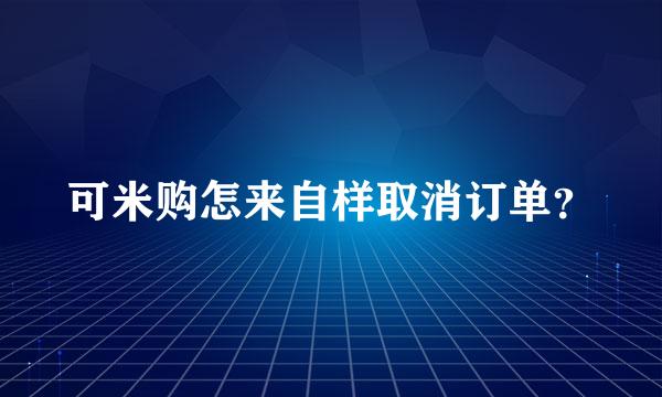 可米购怎来自样取消订单？