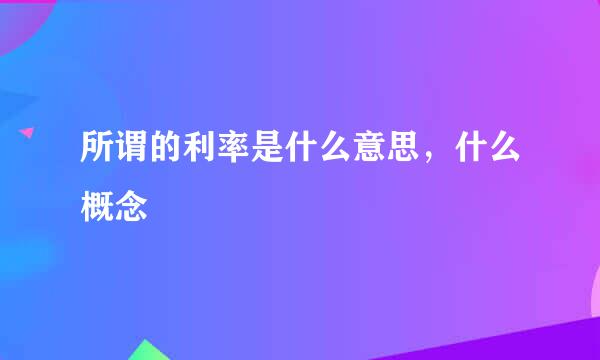 所谓的利率是什么意思，什么概念