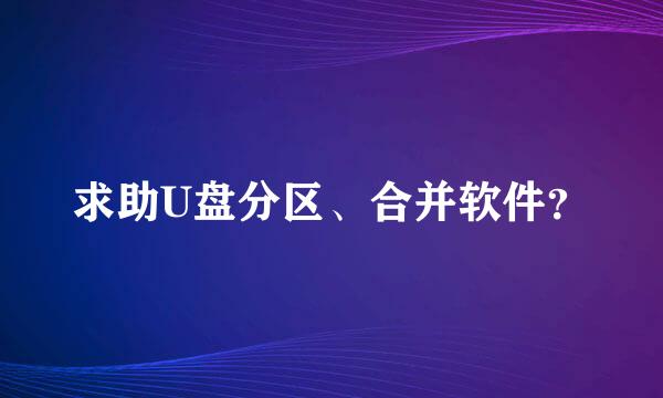 求助U盘分区、合并软件？