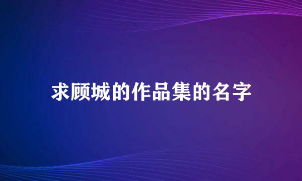 求顾城的作品集的名字