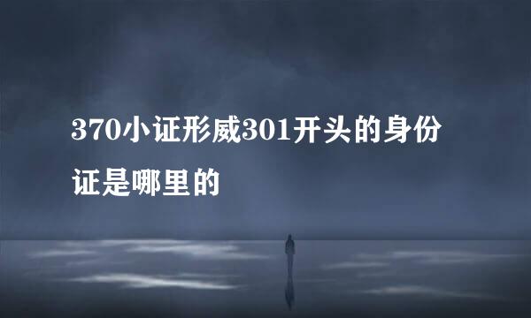 370小证形威301开头的身份证是哪里的