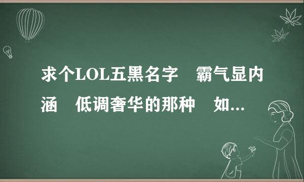 求个LOL五黑名字 霸气显内涵 低调奢华的那种 如果是英文来自那就更好了