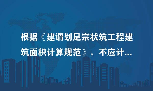 根据《建谓划足宗状筑工程建筑面积计算规范》，不应计算建筑面积的是（  ）。