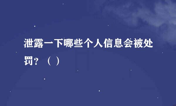 泄露一下哪些个人信息会被处罚？（）