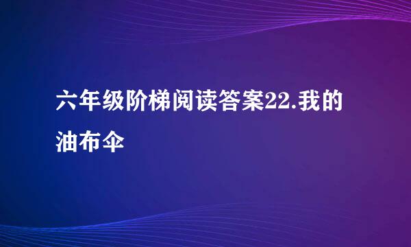 六年级阶梯阅读答案22.我的油布伞