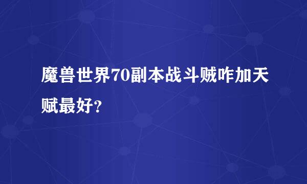 魔兽世界70副本战斗贼咋加天赋最好？