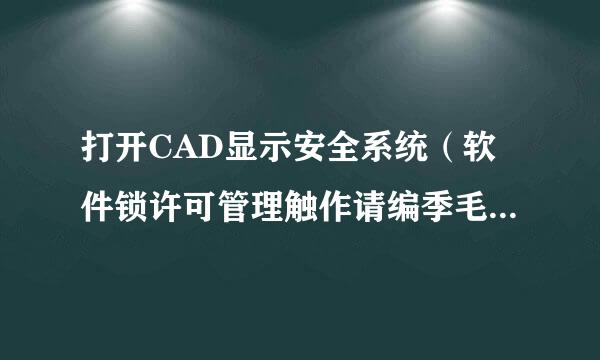 打开CAD显示安全系统（软件锁许可管理触作请编季毛器）不起作用或未正确安装，请问一位电脑人故士，蟹蟹