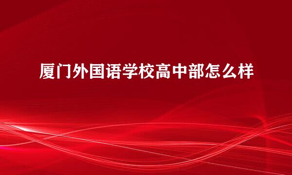 厦门外国语学校高中部怎么样