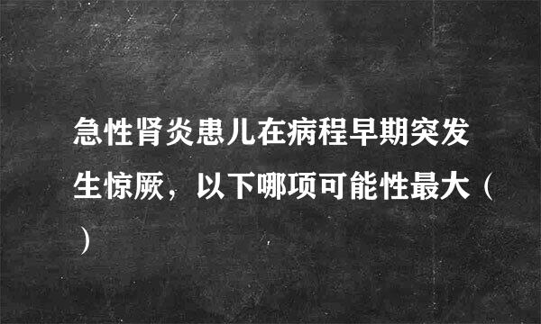 急性肾炎患儿在病程早期突发生惊厥，以下哪项可能性最大（）