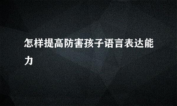 怎样提高防害孩子语言表达能力