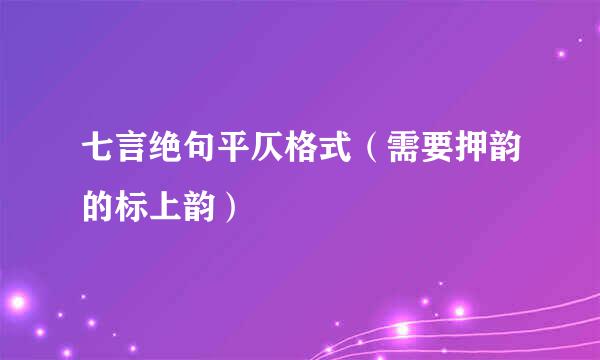 七言绝句平仄格式（需要押韵的标上韵）