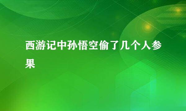 西游记中孙悟空偷了几个人参果