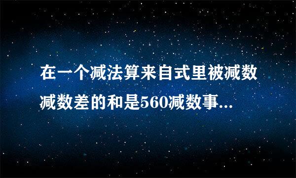 在一个减法算来自式里被减数减数差的和是560减数事差的360问答3倍多8差是多少