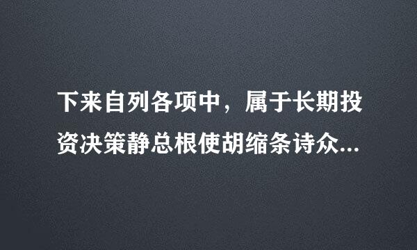 下来自列各项中，属于长期投资决策静总根使胡缩条诗众二态评价指标的是( )。