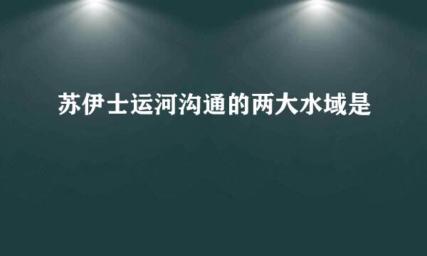 苏伊士运河沟通的两大水域是