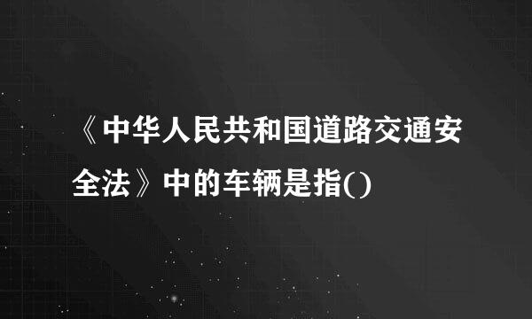 《中华人民共和国道路交通安全法》中的车辆是指()