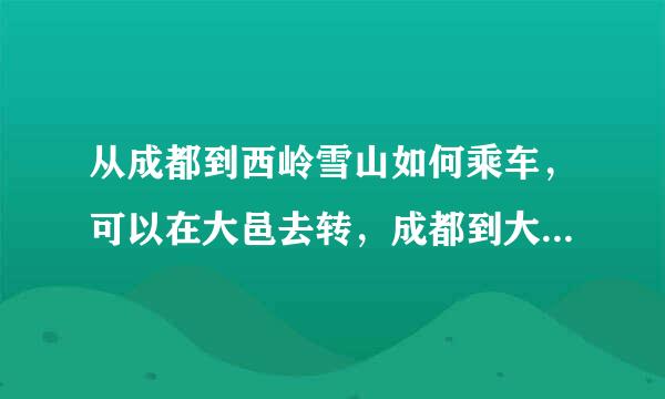 从成都到西岭雪山如何乘车，可以在大邑去转，成都到大邑可以在那些地方乘车，一般是几