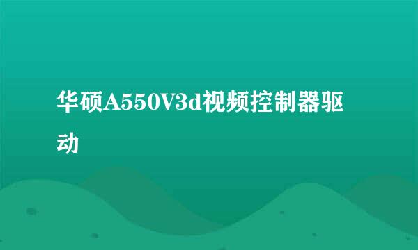 华硕A550V3d视频控制器驱动