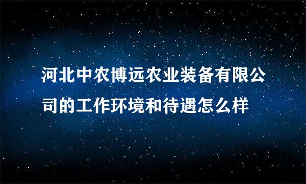 河北中农博远农业装备有限公司的工作环境和待遇怎么样