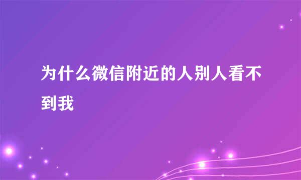 为什么微信附近的人别人看不到我