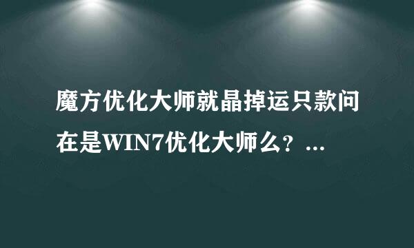 魔方优化大师就晶掉运只款问在是WIN7优化大师么？绿色版与普通的有什么不一样？