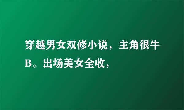 穿越男女双修小说，主角很牛B。出场美女全收，