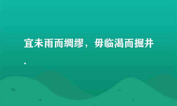 宜未雨而绸缪，毋临渴而掘井.