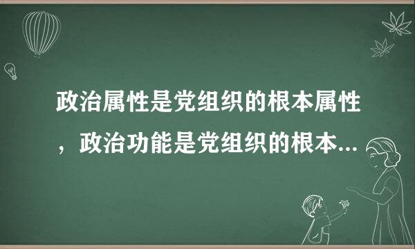 政治属性是党组织的根本属性，政治功能是党组织的根本功能。()