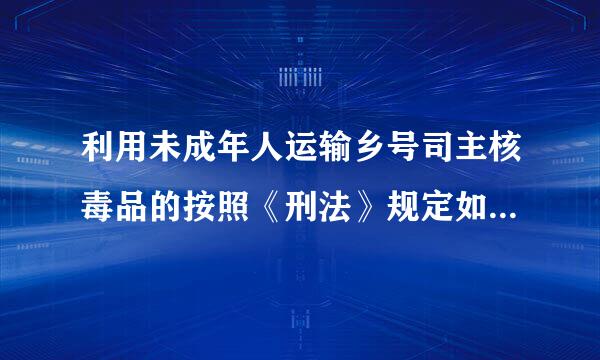 利用未成年人运输乡号司主核毒品的按照《刑法》规定如何处罚()A、以教唆罪论处B、以运输毒品罪处罚C、以运输毒品罪从重处罚