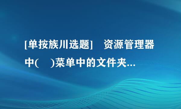 [单按族川选题] 资源管理器中( )菜单中的文件夹选项命令用于设置窗口的显示参数及文件的类型。