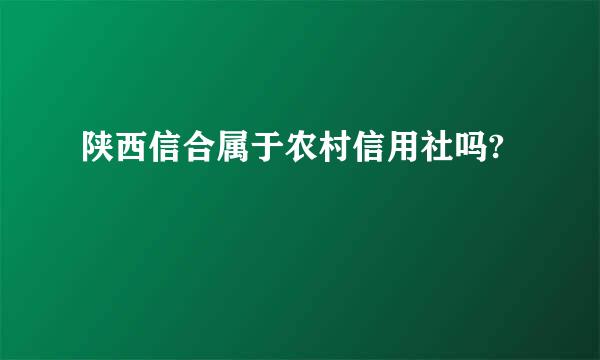 陕西信合属于农村信用社吗?