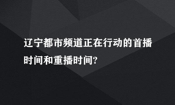 辽宁都市频道正在行动的首播时间和重播时间?