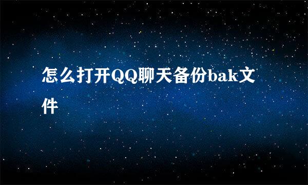 怎么打开QQ聊天备份bak文件