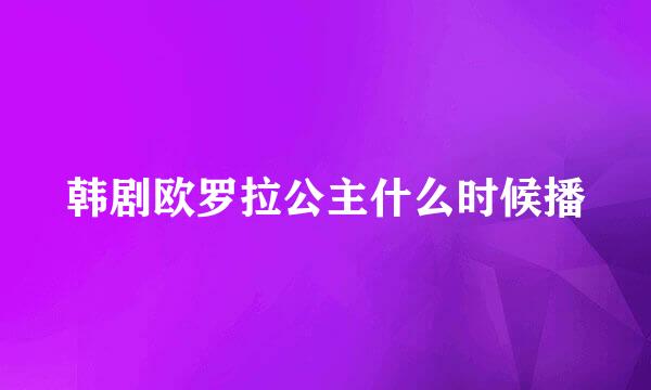 韩剧欧罗拉公主什么时候播