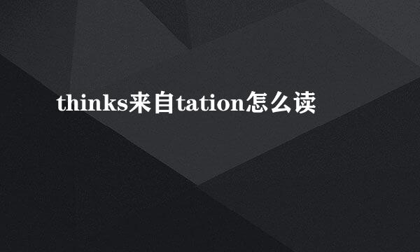 thinks来自tation怎么读