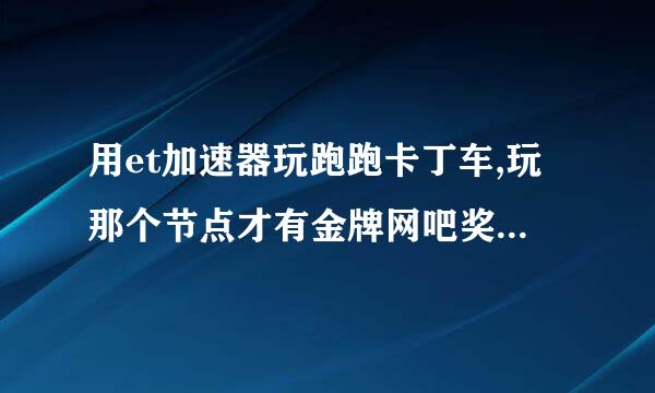 用et加速器玩跑跑卡丁车,玩那个节点才有金牌网吧奖励，我想网通玩电信的，推荐下