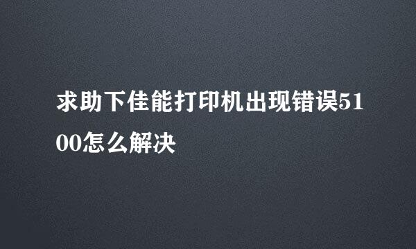 求助下佳能打印机出现错误5100怎么解决