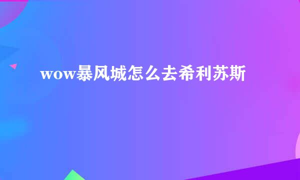 wow暴风城怎么去希利苏斯