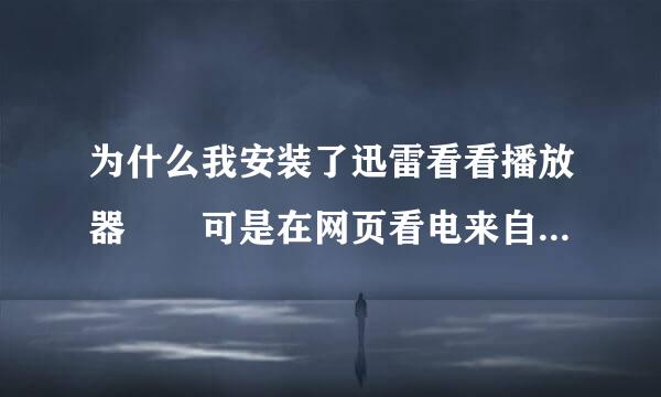 为什么我安装了迅雷看看播放器  可是在网页看电来自影的时候还是不能播放