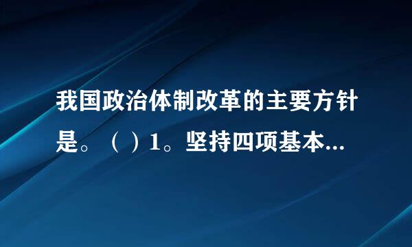 我国政治体制改革的主要方针是。（）1。坚持四项基本原则。2。从我国的具体实际出发，走自己的路。3。要有