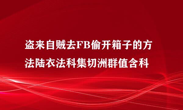 盗来自贼去FB偷开箱子的方法陆衣法科集切洲群值含科