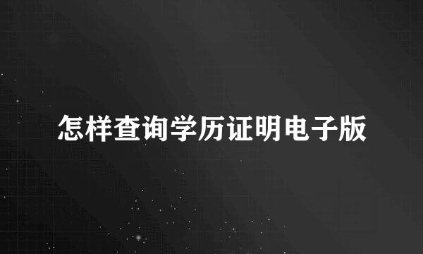 怎样查询学历证明电子版