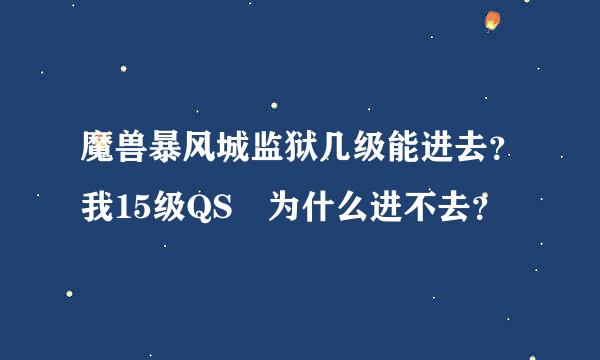 魔兽暴风城监狱几级能进去？我15级QS 为什么进不去？