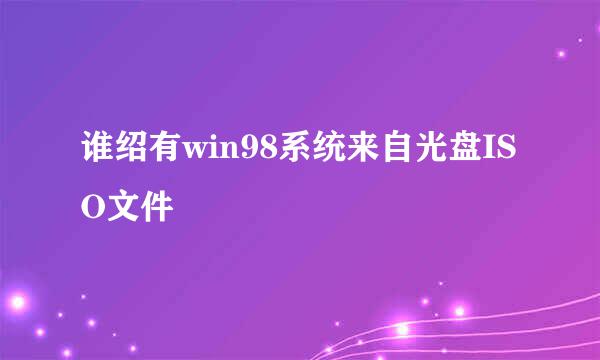 谁绍有win98系统来自光盘ISO文件