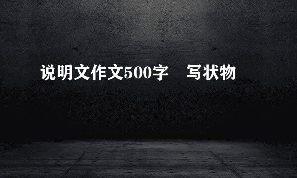 说明文作文500字 写状物