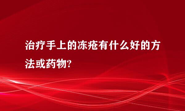 治疗手上的冻疮有什么好的方法或药物?