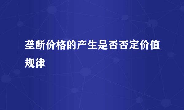 垄断价格的产生是否否定价值规律