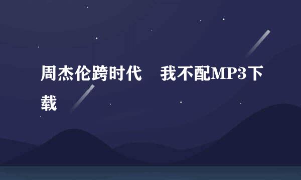 周杰伦跨时代 我不配MP3下载